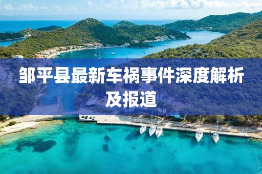 邹平县最新车祸事件深度解析及报道