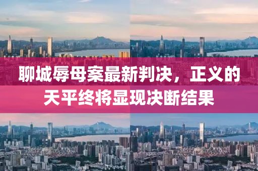 聊城辱母案最新判决，正义的天平终将显现决断结果