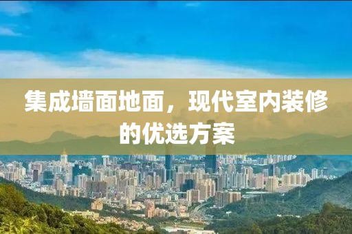 集成墙面地面，现代室内装修的优选方案