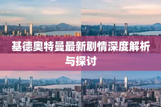 基德奥特曼最新剧情深度解析与探讨