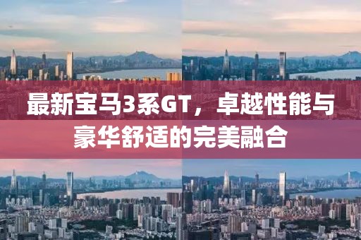 最新宝马3系GT，卓越性能与豪华舒适的完美融合