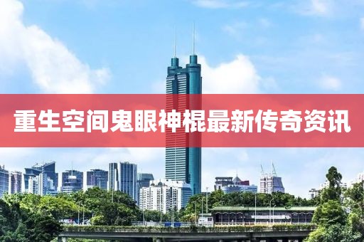 重生空间鬼眼神棍最新传奇资讯