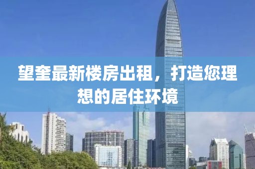 望奎最新楼房出租，打造您理想的居住环境