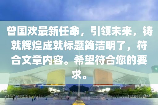 曾国欢最新任命，引领未来，铸就辉煌成就标题简洁明了，符合文章内容。希望符合您的要求。