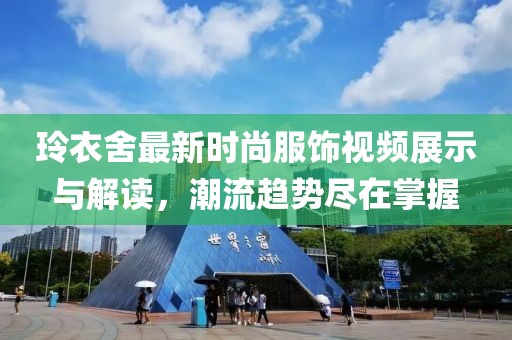 玲衣舍最新时尚服饰视频展示与解读，潮流趋势尽在掌握