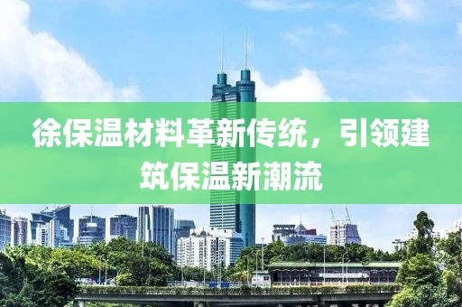 徐保温材料革新传统，引领建筑保温新潮流