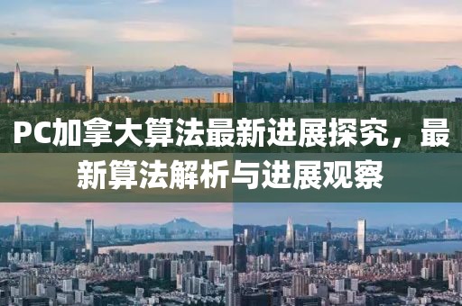 PC加拿大算法最新进展探究，最新算法解析与进展观察