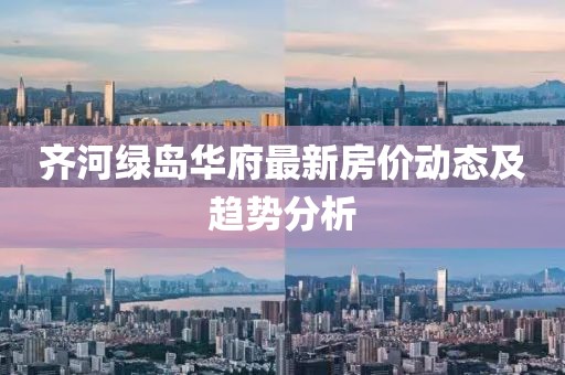 齐河绿岛华府最新房价动态及趋势分析