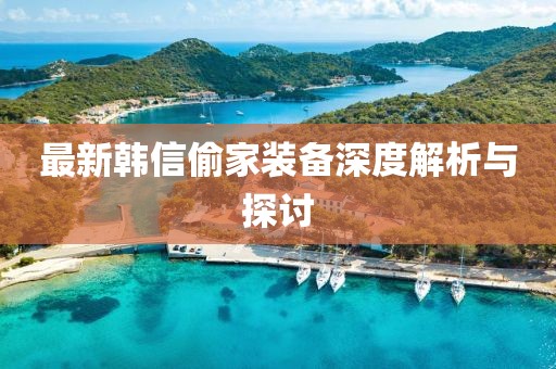 最新韩信偷家装备深度解析与探讨