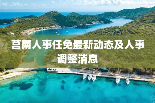 莒南人事任免最新动态及人事调整消息