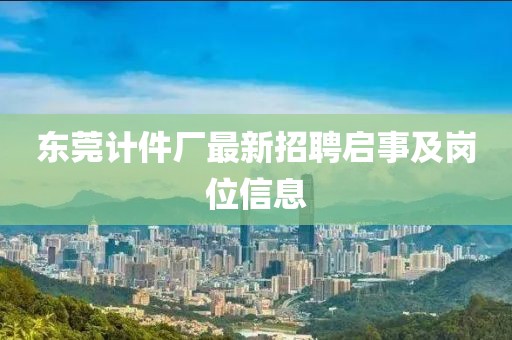 东莞计件厂最新招聘启事及岗位信息