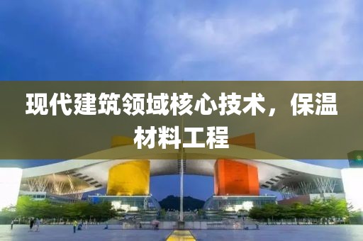 现代建筑领域核心技术，保温材料工程