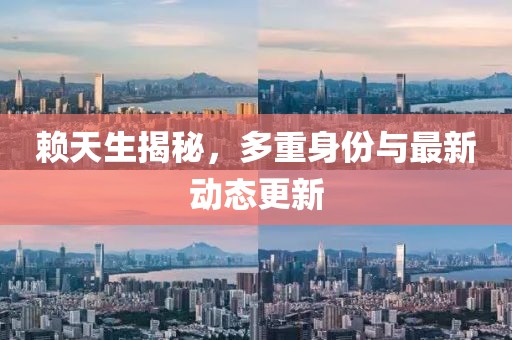 赖天生揭秘，多重身份与最新动态更新