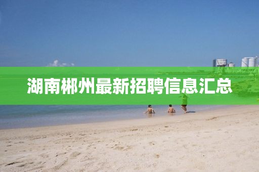湖南郴州最新招聘信息汇总