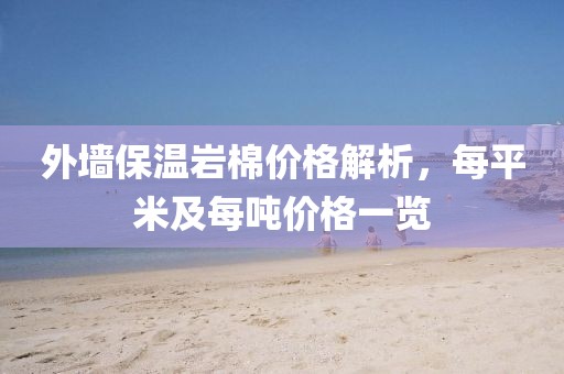外墙保温岩棉价格解析，每平米及每吨价格一览