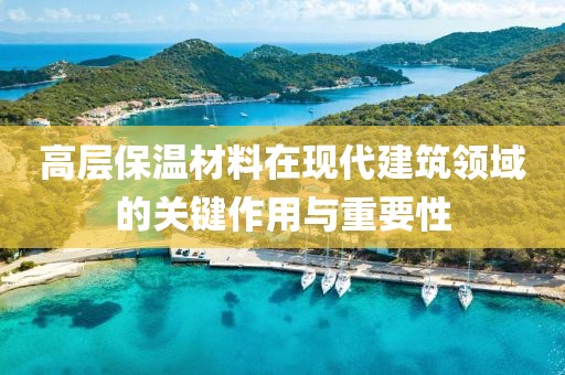 高层保温材料在现代建筑领域的关键作用与重要性