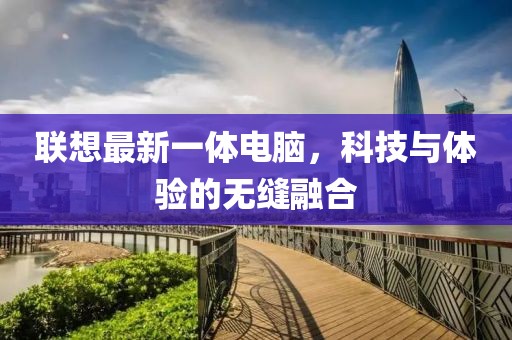 联想最新一体电脑，科技与体验的无缝融合