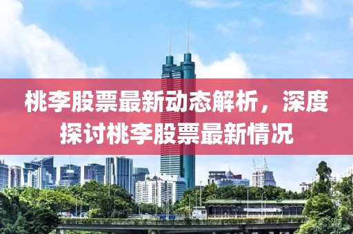 桃李股票最新动态解析，深度探讨桃李股票最新情况