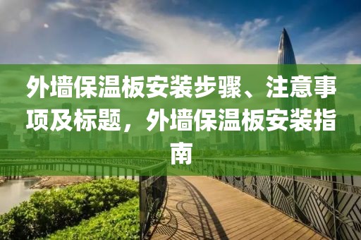 外墙保温板安装步骤、注意事项及标题，外墙保温板安装指南