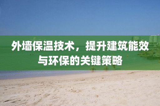 外墙保温技术，提升建筑能效与环保的关键策略