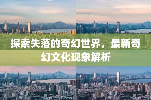 探索失落的奇幻世界，最新奇幻文化现象解析