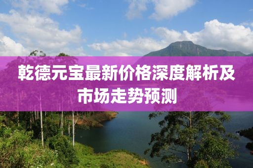 乾德元宝最新价格深度解析及市场走势预测