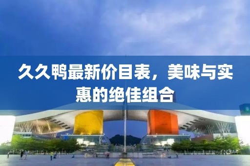 久久鸭最新价目表，美味与实惠的绝佳组合
