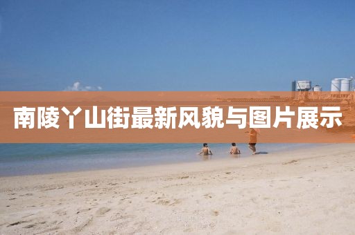南陵丫山街最新风貌与图片展示