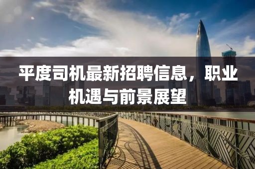 平度司机最新招聘信息，职业机遇与前景展望