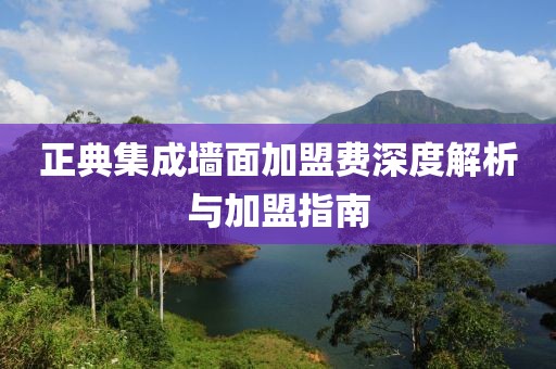 正典集成墙面加盟费深度解析与加盟指南