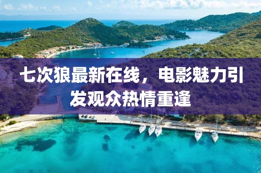 七次狼最新在线，电影魅力引发观众热情重逢