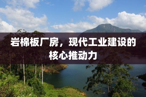 岩棉板厂房，现代工业建设的核心推动力