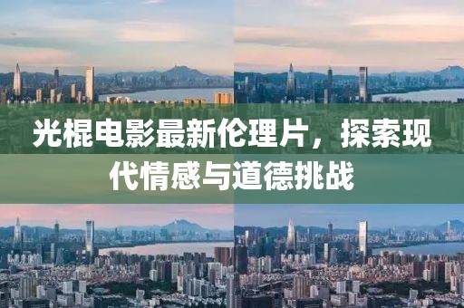 光棍电影最新伦理片，探索现代情感与道德挑战