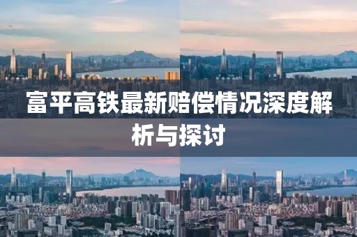 富平高铁最新赔偿情况深度解析与探讨