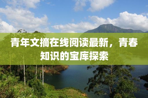 青年文摘在线阅读最新，青春知识的宝库探索