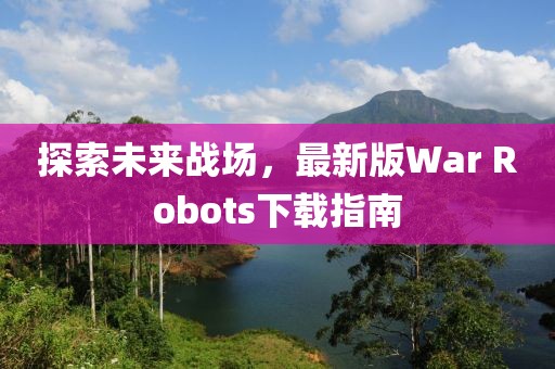 探索未来战场，最新版War Robots下载指南