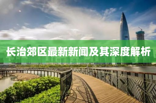 长治郊区最新新闻及其深度解析
