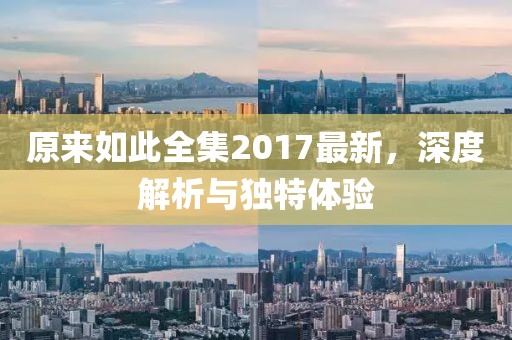 原来如此全集2017最新，深度解析与独特体验