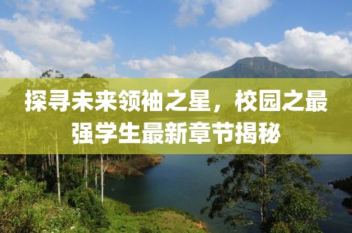 探寻未来领袖之星，校园之最强学生最新章节揭秘