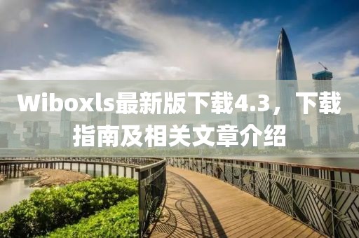 Wiboxls最新版下载4.3，下载指南及相关文章介绍