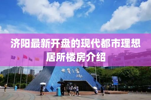 济阳最新开盘的现代都市理想居所楼房介绍