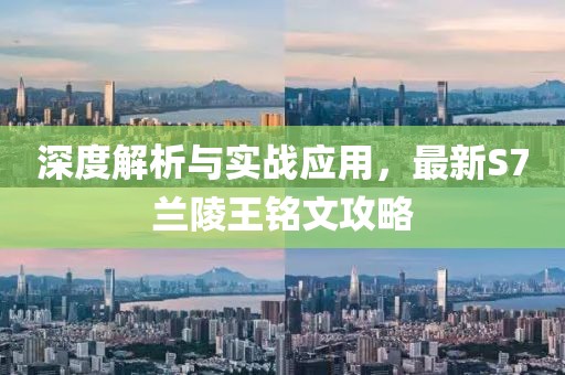 深度解析与实战应用，最新S7兰陵王铭文攻略