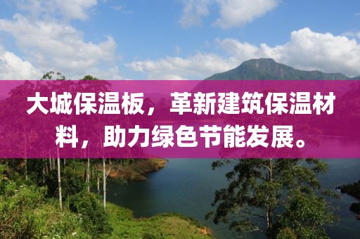 大城保温板，革新建筑保温材料，助力绿色节能发展。