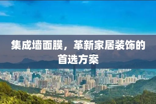 集成墙面膜，革新家居装饰的首选方案