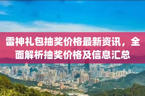 雷神礼包抽奖价格最新资讯，全面解析抽奖价格及信息汇总