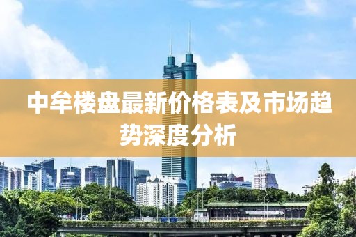 中牟楼盘最新价格表及市场趋势深度分析