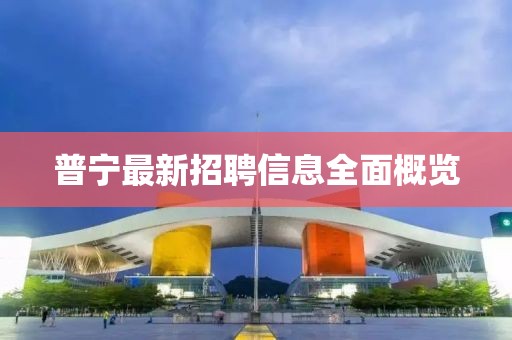 普宁最新招聘信息全面概览