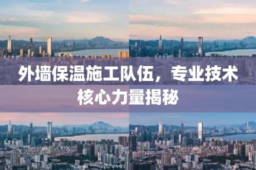 外墙保温施工队伍，专业技术核心力量揭秘