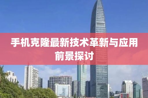 手机克隆最新技术革新与应用前景探讨