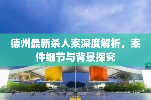 德州最新杀人案深度解析，案件细节与背景探究